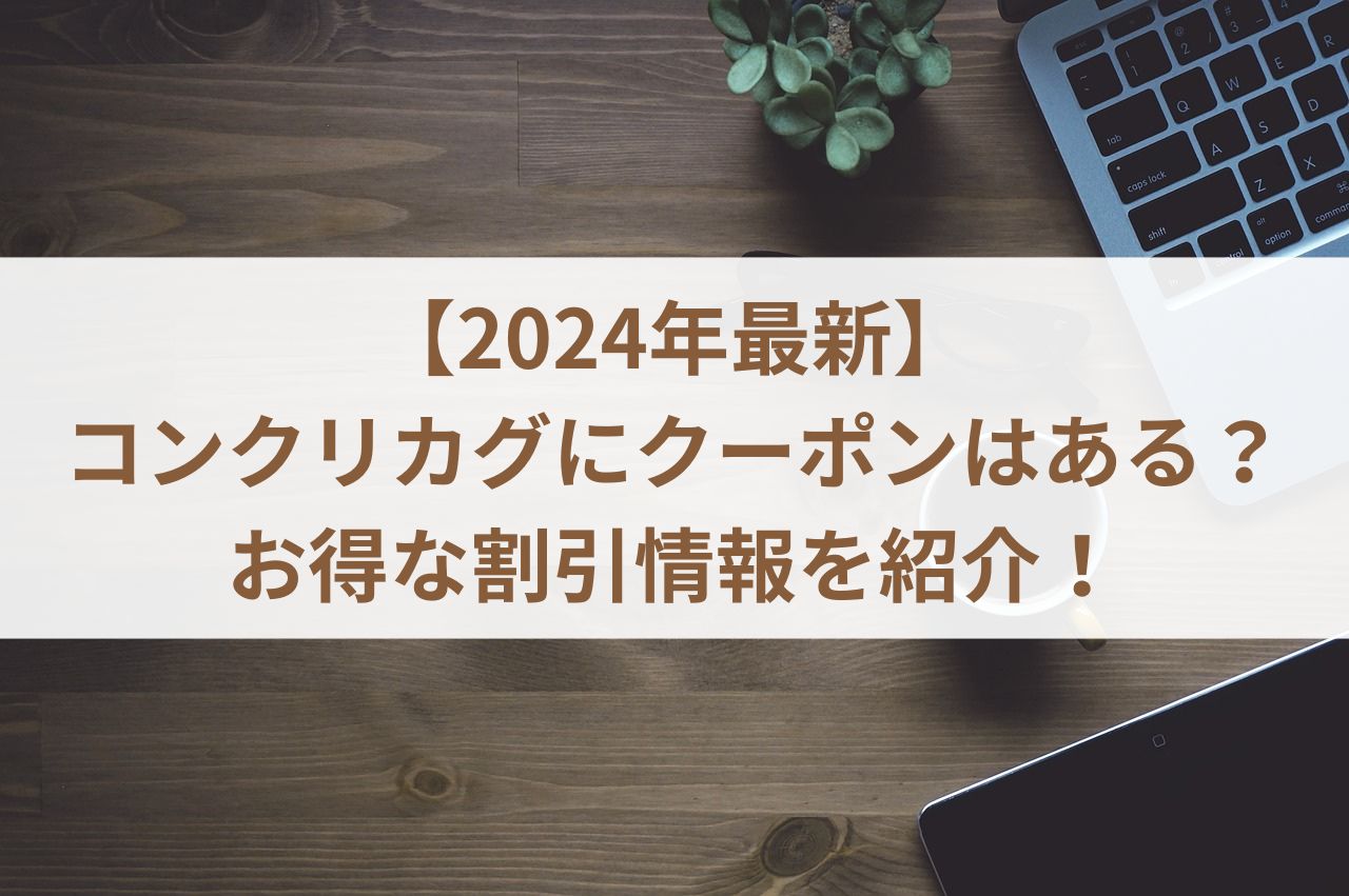 【2024年最新】コンクリカグにクーポンはある？お得な割引情報を紹介！