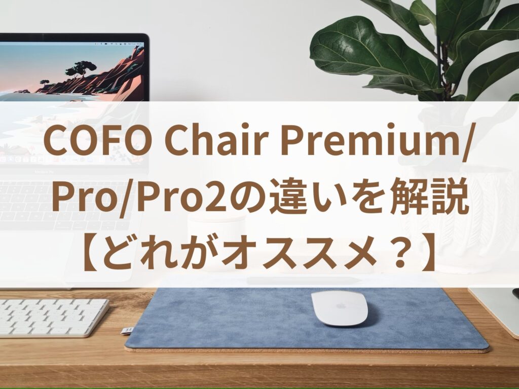 COFO Chair Premium・Pro・Pro2の違いを解説【どれがオススメ？】まとめ