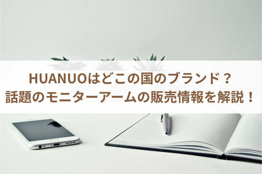 HUANUOはどこの国のブランド？話題のモニターアームの販売情報を解説！まとめ
