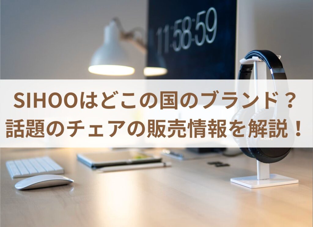 SIHOOはどこの国のブランド？話題のチェアの販売情報を解説！まとめ