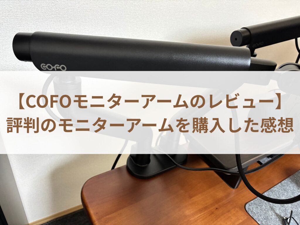 【COFOモニターアームのレビュー】評判のモニターアームを購入した感想まとめ