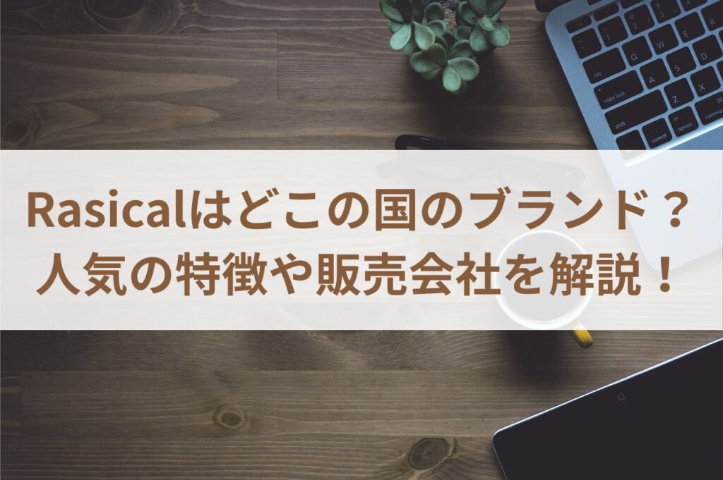 Rasicalはどこの国のブランド？人気の特徴や販売会社を解説！まとめ