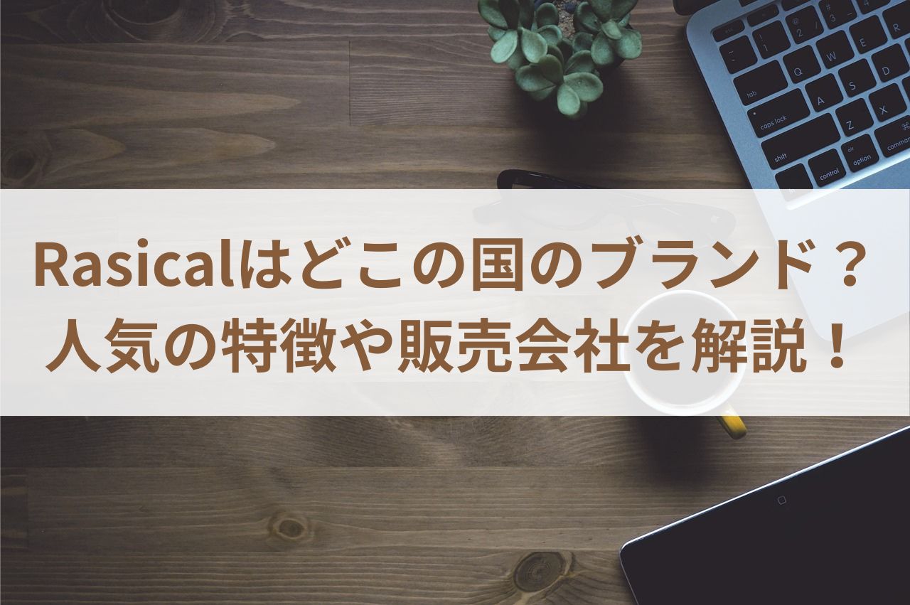 Rasicalはどこの国のブランド？人気の特徴や販売会社を解説！