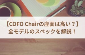 【COFO Chairの座面は高い？】全モデルのスペックを解説！