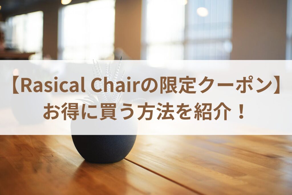 【Rasical Chairの限定クーポン】お得に買う方法まとめ