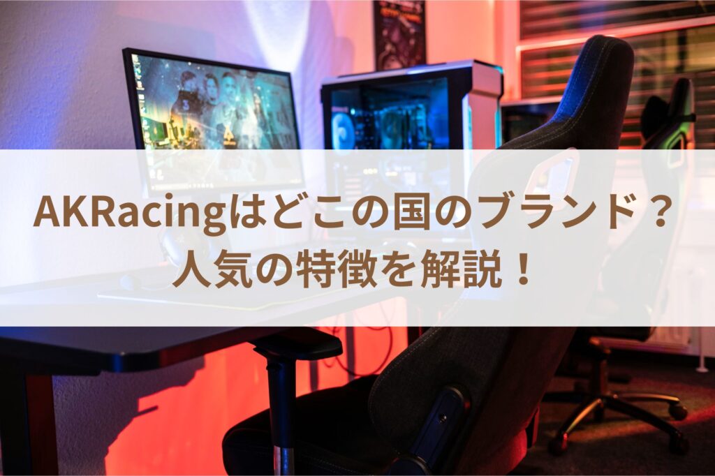 AKRacingはどこの国のブランド？人気の特徴を解説！
