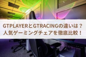 GTPLAYERとGTRACINGの違いは？人気ゲーミングチェアを徹底比較！