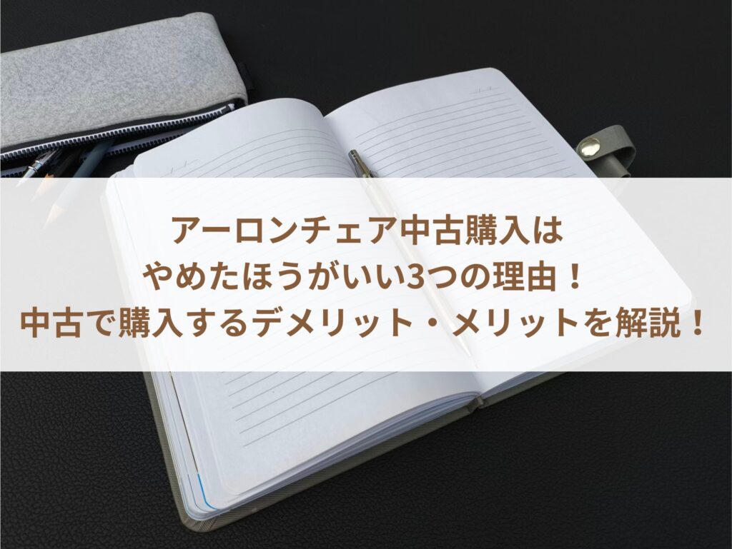 アーロンチェア中古購入はやめたほうがいい3つの理由！中古で購入するデメリット・メリットを解説！