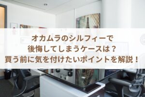 オカムラのシルフィーで後悔してしまうケースは？買う前に気を付けたいポイントを解説！