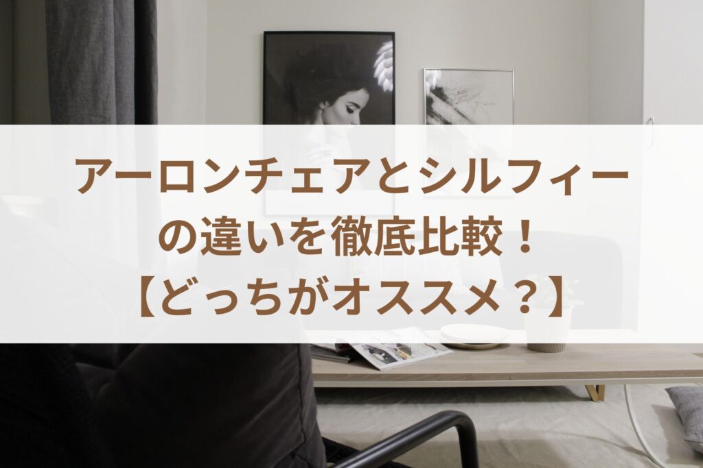 アーロンチェアとシルフィーの違いを徹底比較！【どっちがオススメ？】