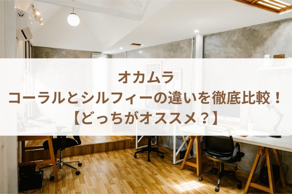 オカムラのコーラルとシルフィーの違いを徹底比較！【どっちがオススメ？】