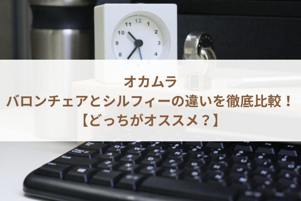 オカムラのバロンチェアとシルフィーの違いを徹底比較！【どっちがオススメ？】