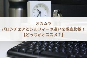 オカムラのバロンチェアとシルフィーの違いを徹底比較！【どっちがオススメ？】