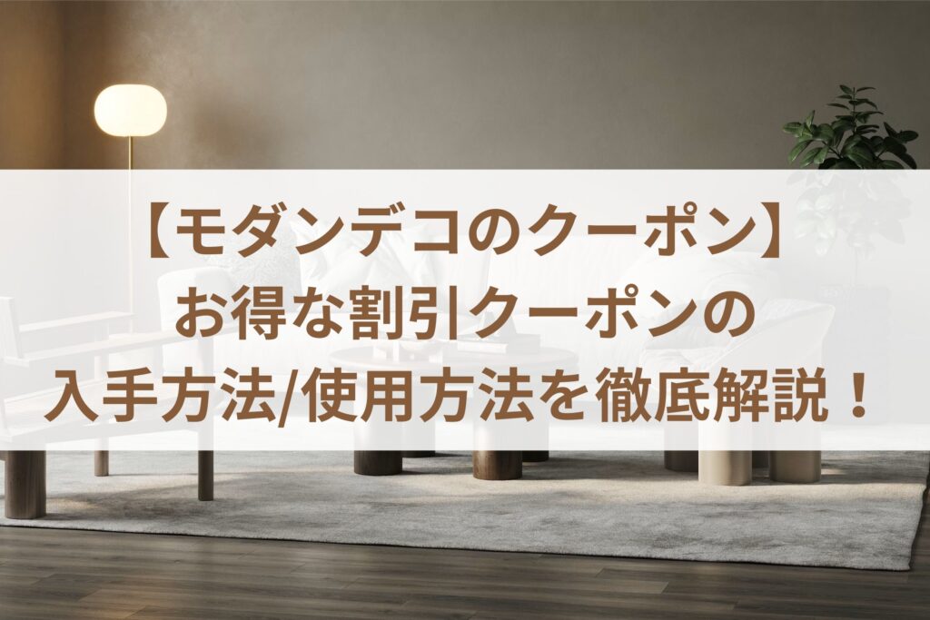 【モダンデコのクーポン】お得な割引クーポンの入手方法/使用方法を徹底解説！