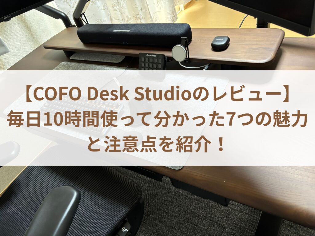 【COFO Desk Studioのレビュー】毎日10時間使って分かった7つの魅力と注意点を紹介！