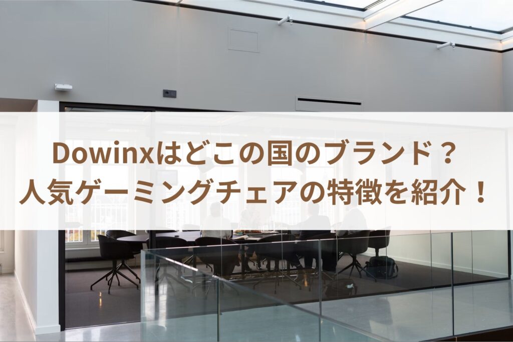 Dowinxはどこの国のブランド？人気ゲーミングチェアの特徴を紹介！